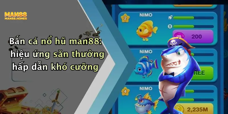 Bắn cá nổ hũ man88: hiệu ứng săn thưởng hấp dẫn khó cưỡng