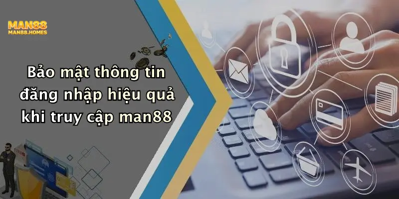 Bảo mật thông tin đăng nhập hiệu quả khi truy cập man88