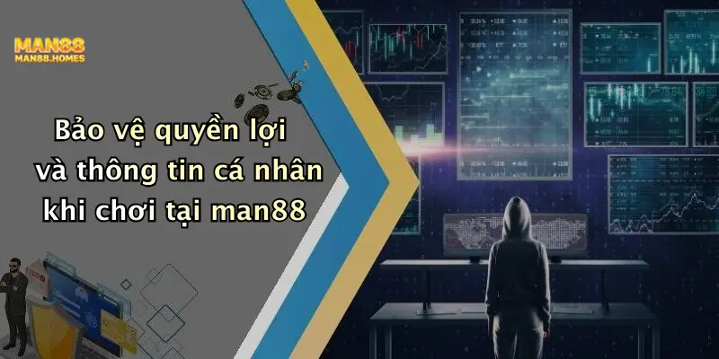 Bảo vệ quyền lợi và thông tin cá nhân khi chơi tại man88