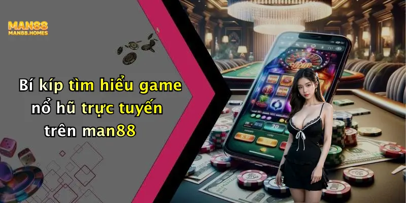 Bí kíp tìm hiểu game nổ hũ trực tuyến trên man88