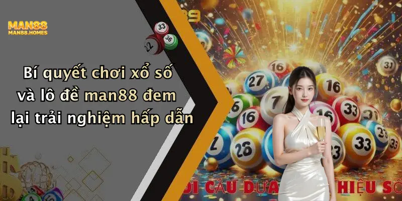 Bí quyết chơi xổ số và lô đề man88 đem lại trải nghiệm hấp dẫn