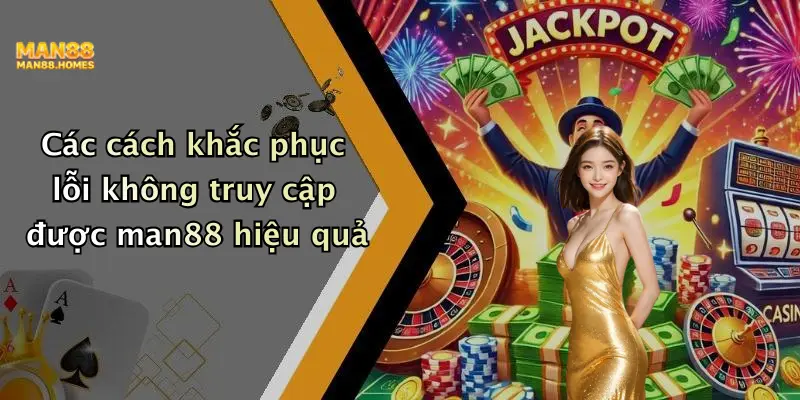 Các cách khắc phục lỗi không truy cập được man88 hiệu quả