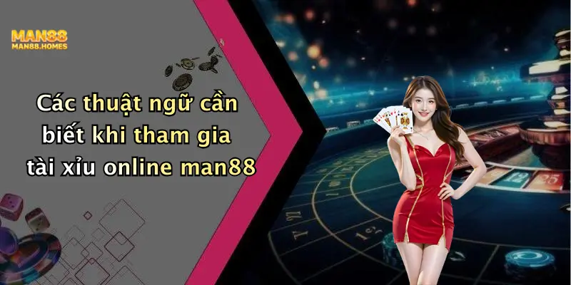 Các thuật ngữ cần biết khi tham gia tài xỉu online man88