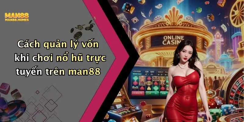 Cách quản lý vốn khi chơi nổ hũ trực tuyến trên man88