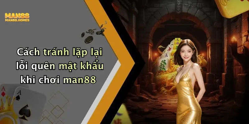 Cách tránh lặp lại lỗi quên mật khẩu khi chơi man88