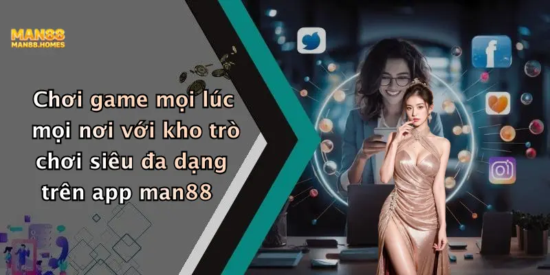 Chơi game mọi lúc mọi nơi với kho trò chơi siêu đa dạng trên app man88