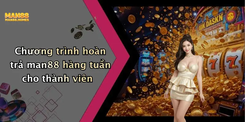 Chương trình hoàn trả man88 hàng tuần cho thành viên