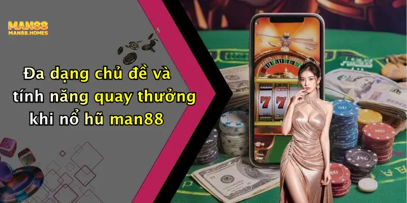 Đa dạng chủ đề và tính năng quay thưởng khi nổ hũ man88