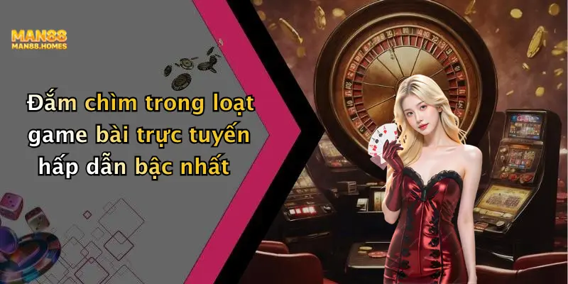 Đắm chìm trong loạt game bài trực tuyến hấp dẫn bậc nhất