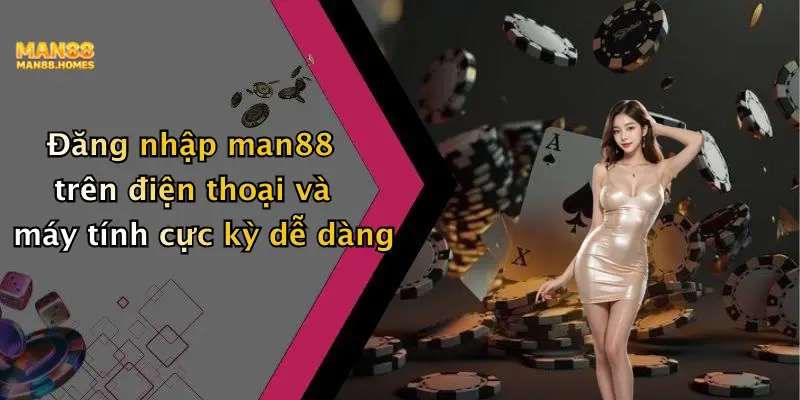 Đăng nhập man88 trên điện thoại và máy tính cực kỳ dễ dàng