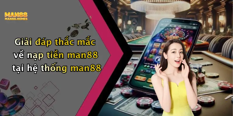 Giải đáp thắc mắc về nạp tiền man88 tại hệ thống man88