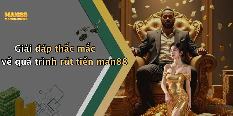 Giải đáp thắc mắc về quá trình rút tiền man88