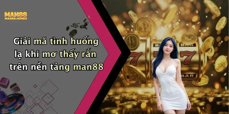Giải mã tình huống lạ khi mơ thấy rắn trên nền tảng man88