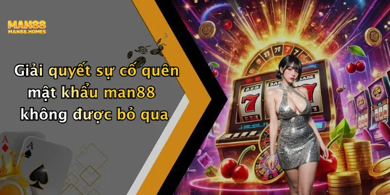 Giải quyết sự cố quên mật khẩu man88 không được bỏ qua