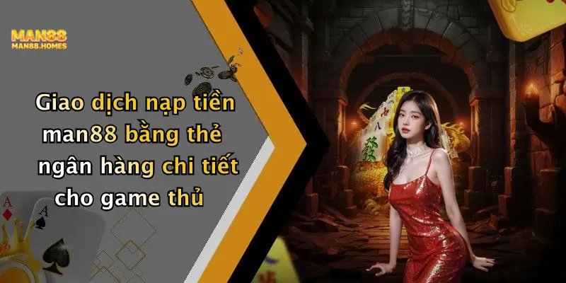 Giao dịch nạp tiền man88 bằng thẻ ngân hàng chi tiết cho game thủ
