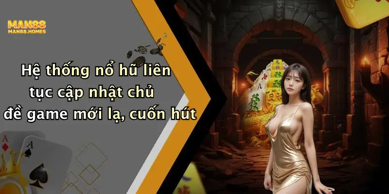 Hệ thống nổ hũ liên tục cập nhật chủ đề game mới lạ, cuốn hút