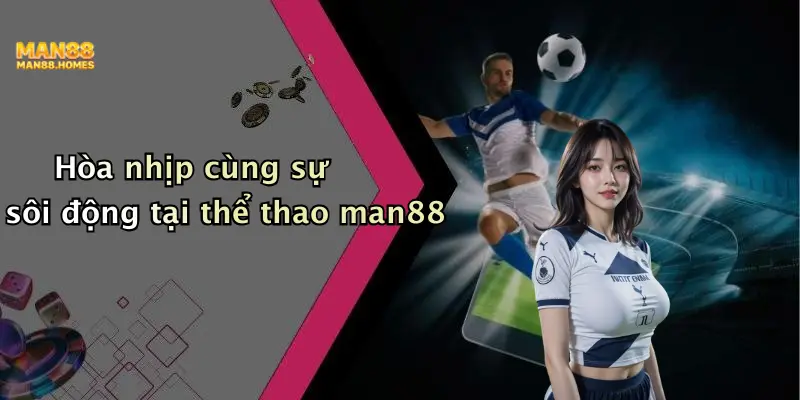 Hòa nhịp cùng sự sôi động tại thể thao man88