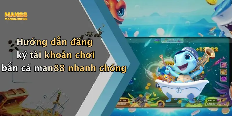 Hướng dẫn đăng ký tài khoản chơi bắn cá man88 nhanh chóng
