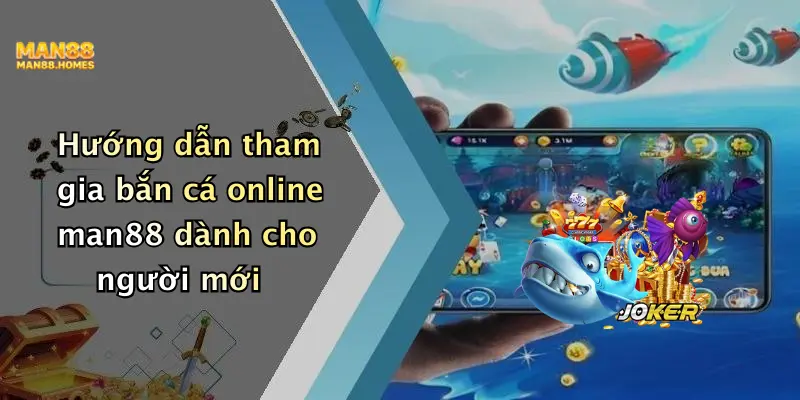 Hướng dẫn tham gia bắn cá online man88 dành cho người mới