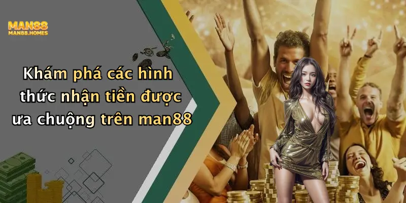 Khám phá các hình thức nhận tiền được ưa chuộng trên man88