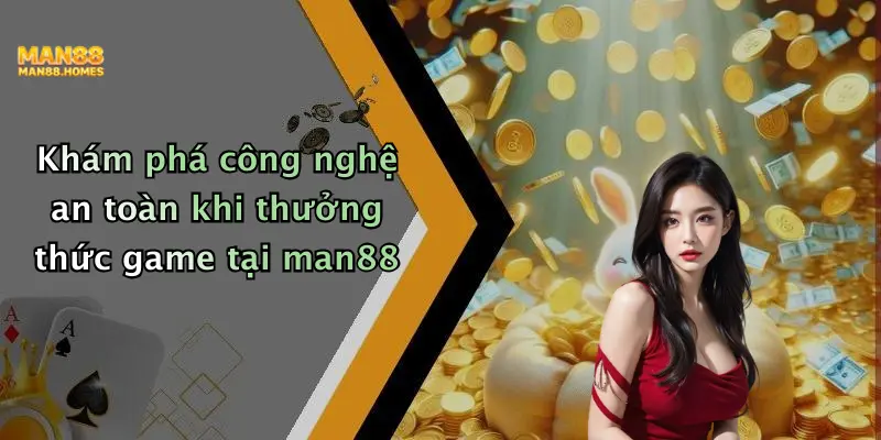 Khám phá công nghệ an toàn khi thưởng thức game tại man88