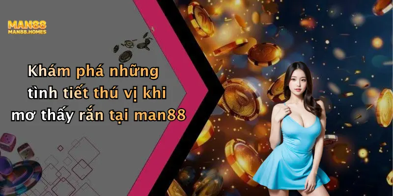 Khám phá những tình tiết thú vị khi mơ thấy rắn tại man88