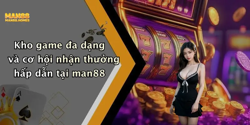 Kho game đa dạng và cơ hội nhận thưởng hấp dẫn tại man88