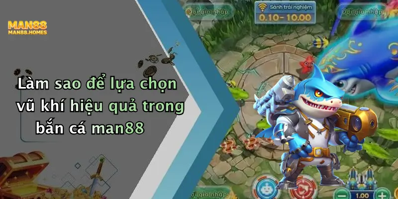Làm sao để lựa chọn vũ khí hiệu quả trong bắn cá man88