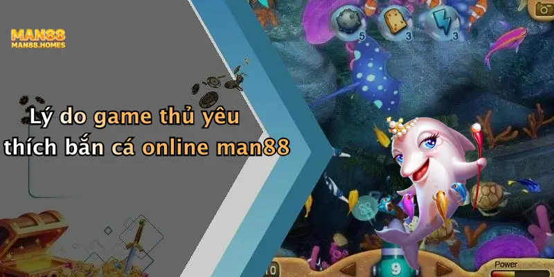 Lý do game thủ yêu thích bắn cá online man88