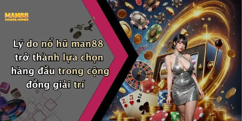 Lý do nổ hũ man88 trở thành lựa chọn hàng đầu trong cộng đồng giải trí