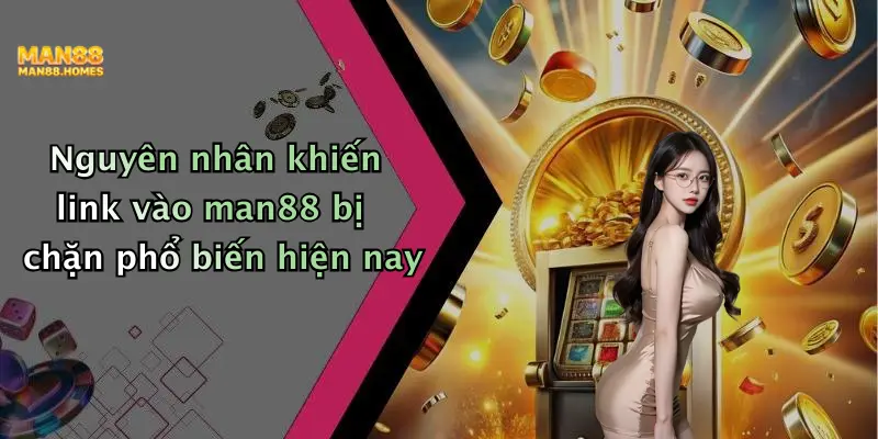 Nguyên nhân khiến link vào man88 bị chặn phổ biến hiện nay