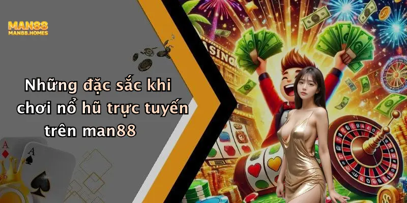 Những đặc sắc khi chơi nổ hũ trực tuyến trên man88