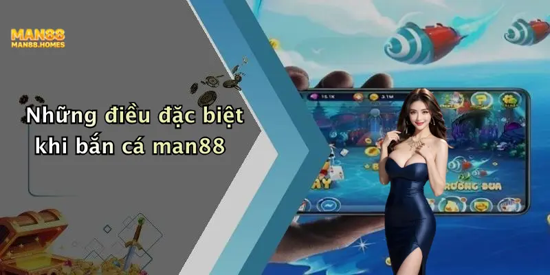 Những điều đặc biệt khi bắn cá man88