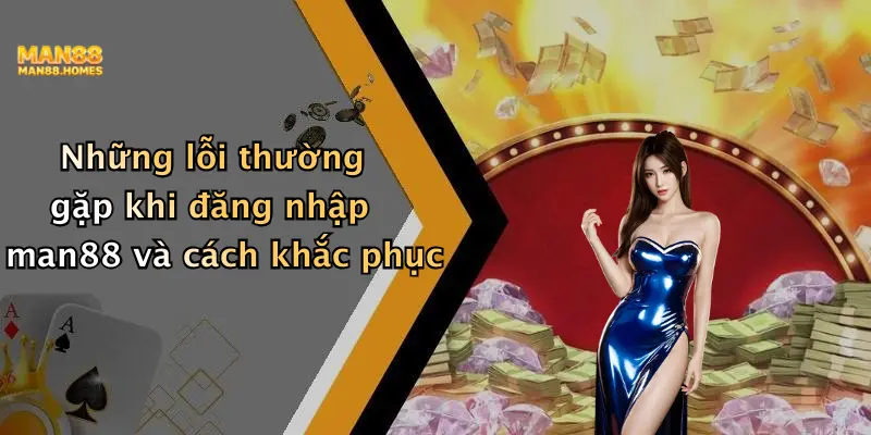 Những lỗi thường gặp khi đăng nhập man88 và cách khắc phục
