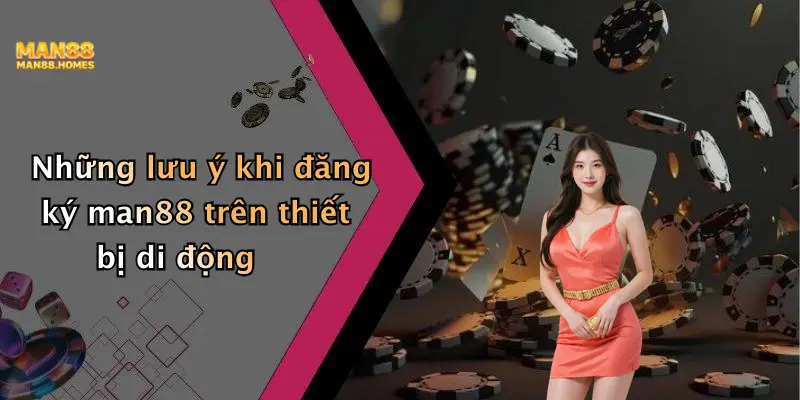 Những lưu ý khi đăng ký man88 trên thiết bị di động