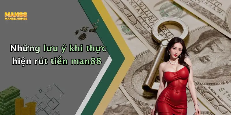 Những lưu ý khi thực hiện rút tiền man88