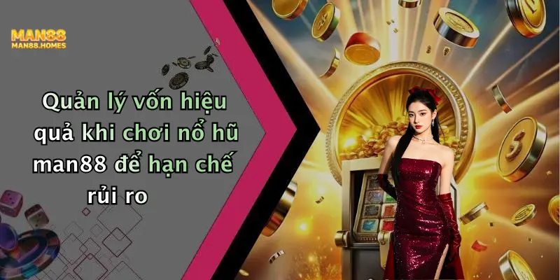 Quản lý vốn hiệu quả khi chơi nổ hũ man88 để hạn chế rủi ro