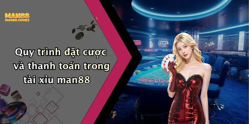 Quy trình đặt cược và thanh toán trong tài xỉu man88