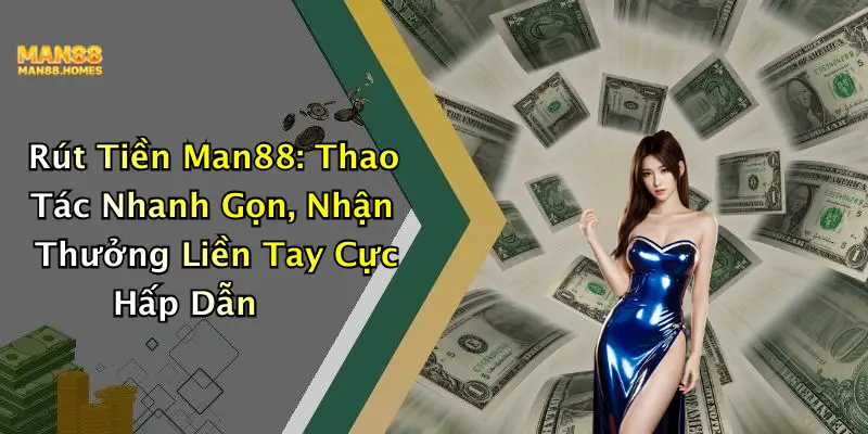 Rút Tiền Man88: Thao Tác Nhanh Gọn, Nhận Thưởng Liền Tay Cực Hấp Dẫn
