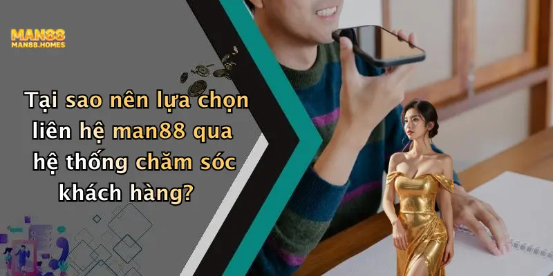 Tại sao nên lựa chọn liên hệ man88 qua hệ thống chăm sóc khách hàng?
