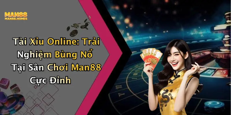 Tài Xỉu Online: Trải Nghiệm Bùng Nổ Tại Sân Chơi Man88 Cực Đỉnh