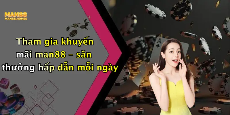 Tham gia khuyến mãi man88 – săn thưởng hấp dẫn mỗi ngày