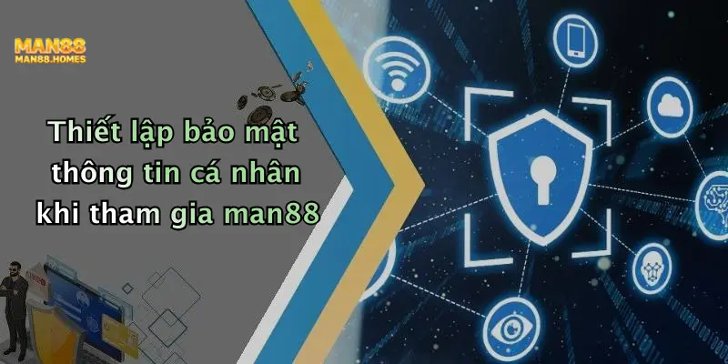 Thiết lập bảo mật thông tin cá nhân khi tham gia man88