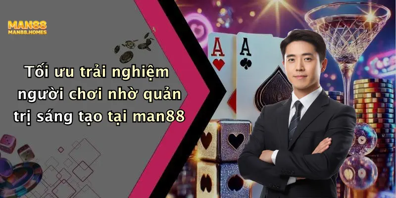 Tối ưu trải nghiệm người chơi nhờ quản trị sáng tạo tại man88