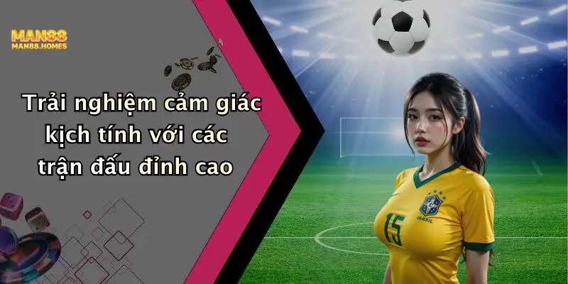 Trải nghiệm cảm giác kịch tính với các trận đấu đỉnh cao