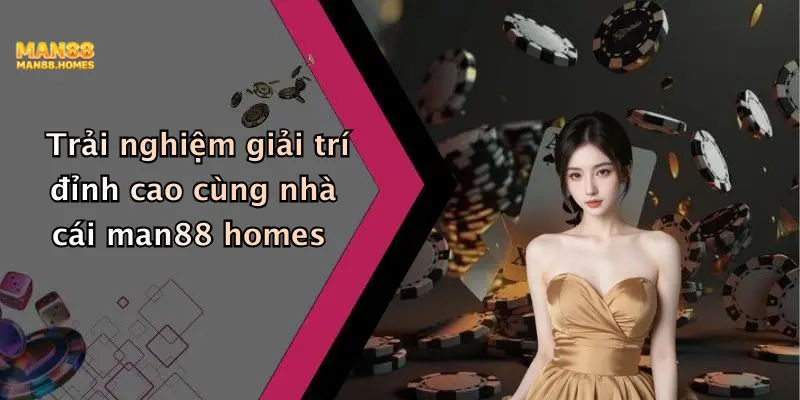 Trải nghiệm giải trí đỉnh cao cùng nhà cái man88 homes