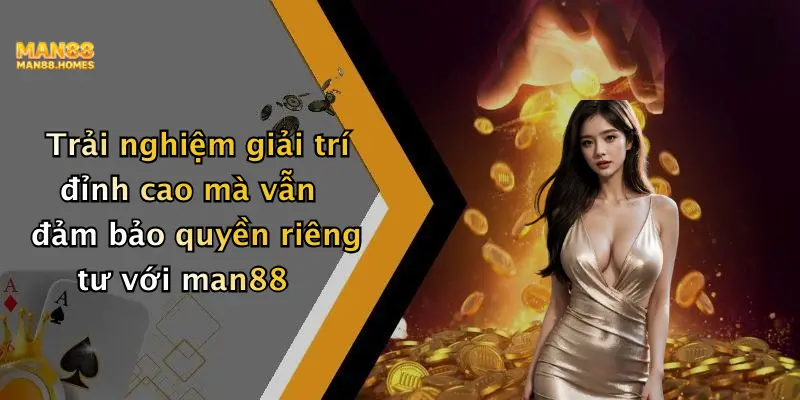 Trải nghiệm giải trí đỉnh cao mà vẫn đảm bảo quyền riêng tư với man88