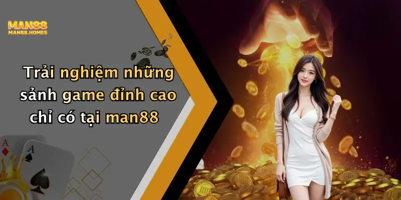 Trải nghiệm những sảnh game đỉnh cao chỉ có tại man88